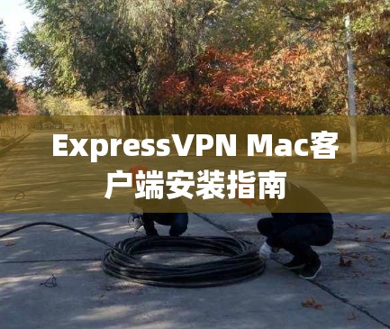ExpressVPN Mac客户端安装指南 ExpressVPN Mac客户端安装指南