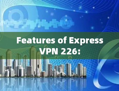 Features of ExpressVPN 226: Features of ExpressVPN 226: