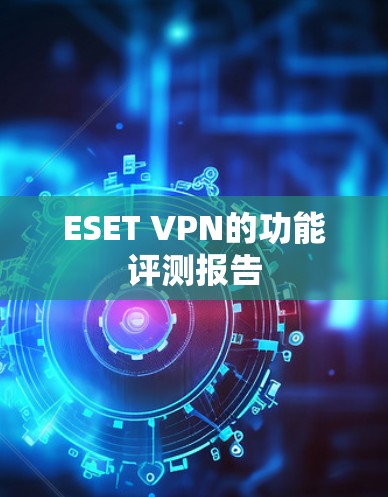 ESET VPN的功能评测报告